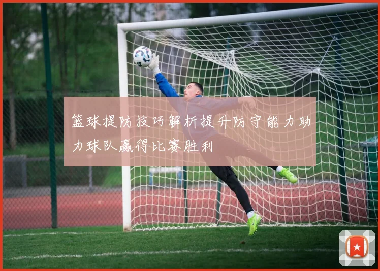 篮球提防技巧解析提升防守能力助力球队赢得比赛胜利