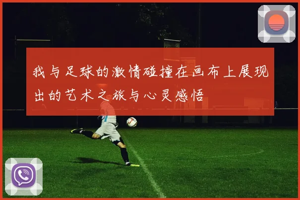 我与足球的激情碰撞在画布上展现出的艺术之旅与心灵感悟