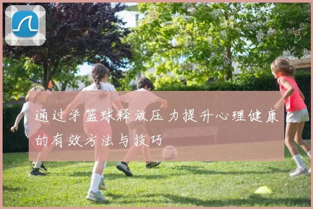通过学篮球释放压力提升心理健康的有效方法与技巧