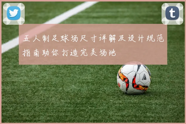 五人制足球场尺寸详解及设计规范指南助你打造完美场地