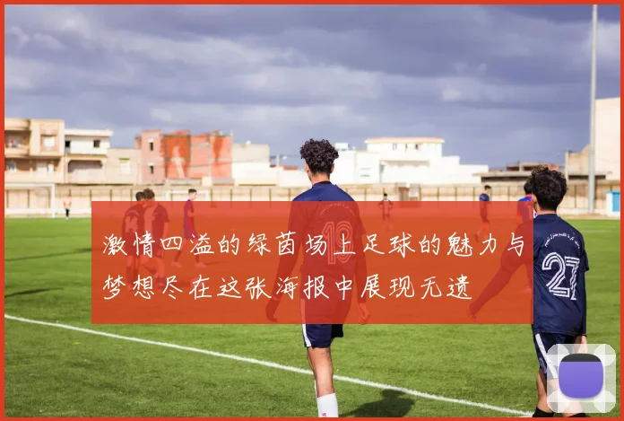 激情四溢的绿茵场上足球的魅力与梦想尽在这张海报中展现无遗