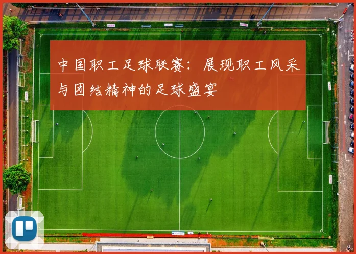 中国职工足球联赛：展现职工风采与团结精神的足球盛宴