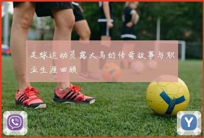 足球运动员露大乌的传奇故事与职业生涯回顾