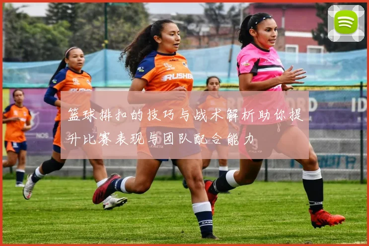 篮球排扣的技巧与战术解析助你提升比赛表现与团队配合能力