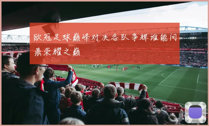 欧冠足球巅峰对决各队争辉谁能问鼎荣耀之巅