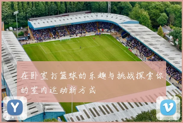 在卧室打篮球的乐趣与挑战探索你的室内运动新方式